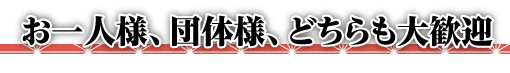 お一人様、団体様、どちらも大歓迎